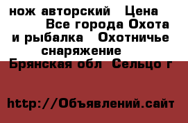 нож авторский › Цена ­ 2 500 - Все города Охота и рыбалка » Охотничье снаряжение   . Брянская обл.,Сельцо г.